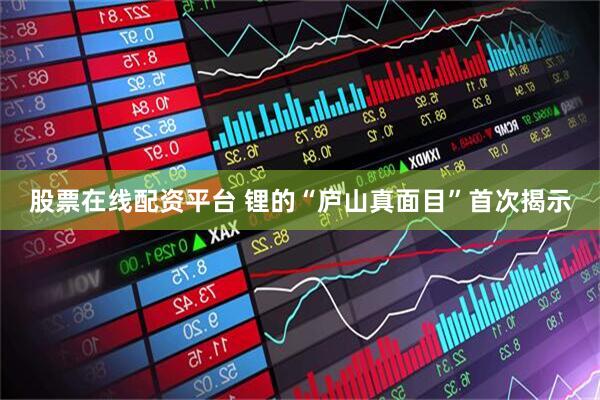 股票在線配資平臺 鋰的“廬山真面目”首次揭示