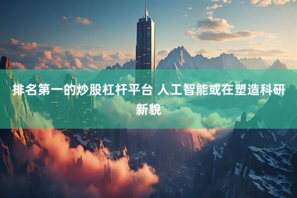 排名第一的炒股杠桿平臺 人工智能或在塑造科研新貌