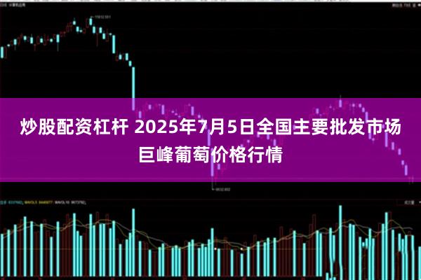 炒股配資杠桿 2025年7月5日全國主要批發(fā)市場巨峰葡萄價格行情