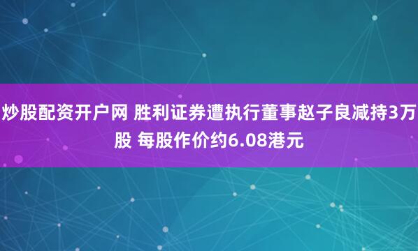 炒股配資開戶網(wǎng) 勝利證券遭執(zhí)行董事趙子良減持3萬股 每股作價約6.08港元
