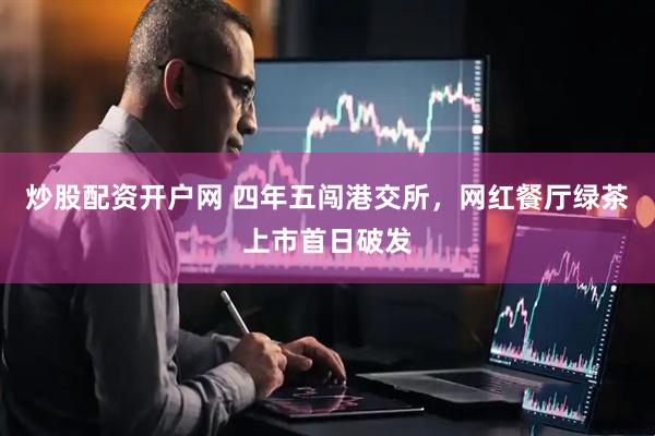 炒股配資開戶網(wǎng) 四年五闖港交所，網(wǎng)紅餐廳綠茶上市首日破發(fā)