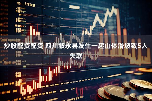 炒股配資配資 四川敘永縣發(fā)生一起山體滑坡致5人失聯(lián)